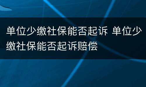 单位少缴社保能否起诉 单位少缴社保能否起诉赔偿