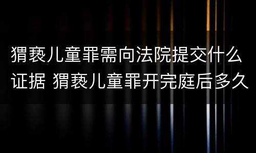 猬亵儿童罪需向法院提交什么证据 猬亵儿童罪开完庭后多久给判决书