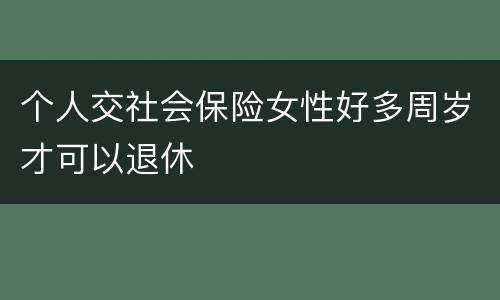 个人交社会保险女性好多周岁才可以退休
