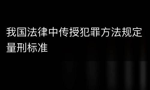 我国法律中传授犯罪方法规定量刑标准