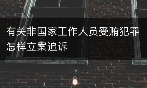 有关非国家工作人员受贿犯罪怎样立案追诉