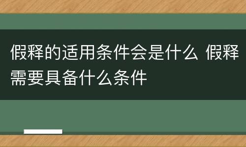 假释的适用条件会是什么 假释需要具备什么条件