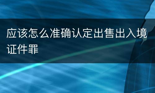 应该怎么准确认定出售出入境证件罪