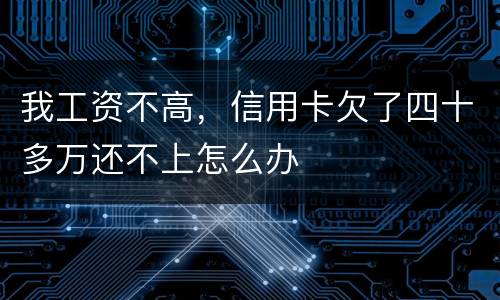 我工资不高，信用卡欠了四十多万还不上怎么办