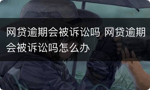网贷逾期会被诉讼吗 网贷逾期会被诉讼吗怎么办