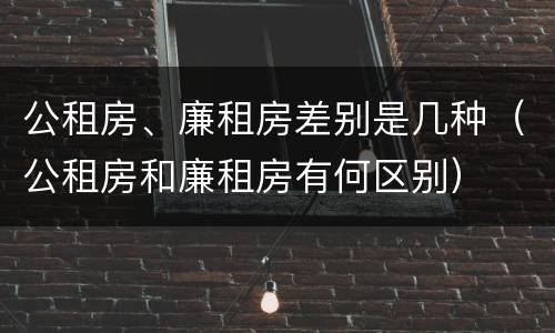 公租房、廉租房差别是几种（公租房和廉租房有何区别）