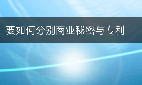 要如何分别商业秘密与专利