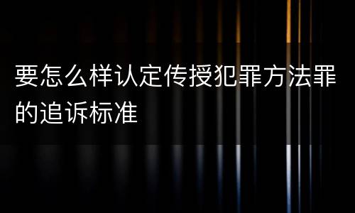要怎么样认定传授犯罪方法罪的追诉标准