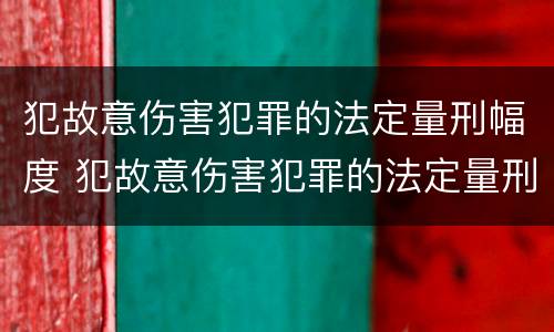犯故意伤害犯罪的法定量刑幅度 犯故意伤害犯罪的法定量刑幅度是多少