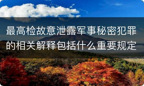 最高检故意泄露军事秘密犯罪的相关解释包括什么重要规定