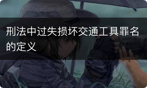 刑法中过失损坏交通工具罪名的定义