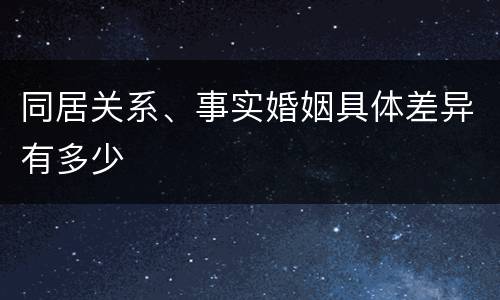 同居关系、事实婚姻具体差异有多少