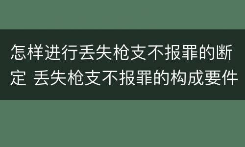 怎样进行丢失枪支不报罪的断定 丢失枪支不报罪的构成要件