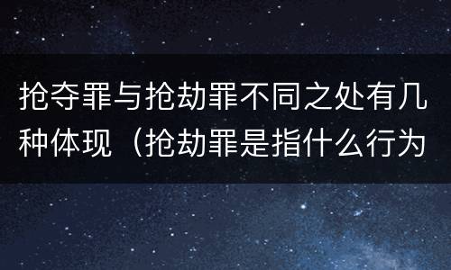 抢夺罪与抢劫罪不同之处有几种体现（抢劫罪是指什么行为）