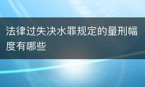 法律过失决水罪规定的量刑幅度有哪些