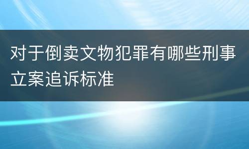对于倒卖文物犯罪有哪些刑事立案追诉标准