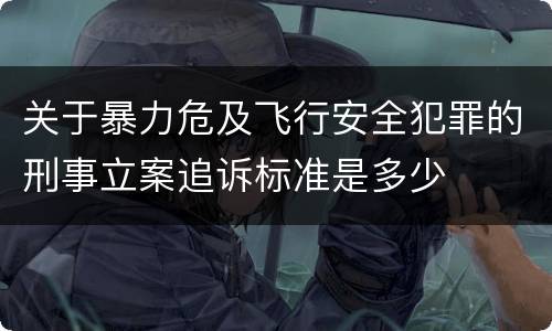 关于暴力危及飞行安全犯罪的刑事立案追诉标准是多少