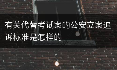 有关代替考试案的公安立案追诉标准是怎样的