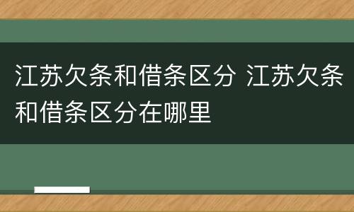 江苏欠条和借条区分 江苏欠条和借条区分在哪里