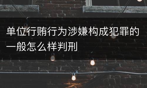 单位行贿行为涉嫌构成犯罪的一般怎么样判刑