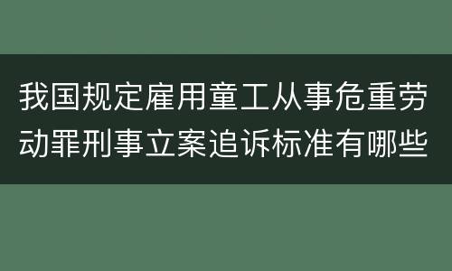 我国规定雇用童工从事危重劳动罪刑事立案追诉标准有哪些规定