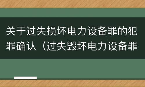关于过失损坏电力设备罪的犯罪确认（过失毁坏电力设备罪）