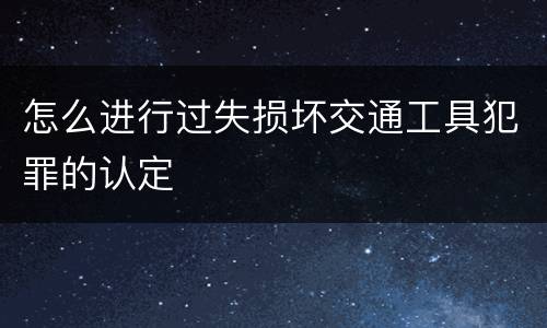 怎么进行过失损坏交通工具犯罪的认定