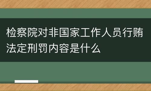 检察院对非国家工作人员行贿法定刑罚内容是什么