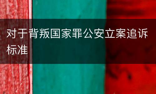 对于背叛国家罪公安立案追诉标准