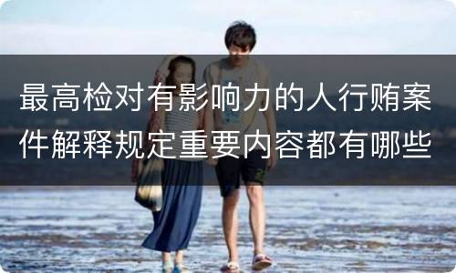 最高检对有影响力的人行贿案件解释规定重要内容都有哪些