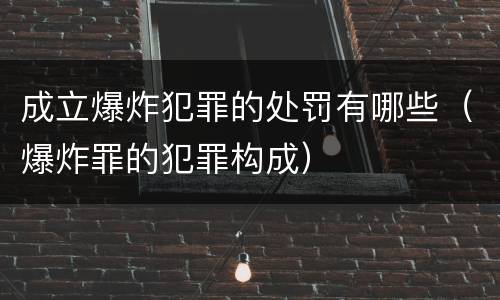 成立爆炸犯罪的处罚有哪些（爆炸罪的犯罪构成）