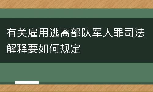 有关雇用逃离部队军人罪司法解释要如何规定
