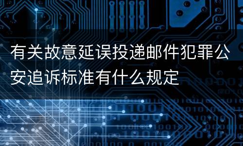 有关故意延误投递邮件犯罪公安追诉标准有什么规定