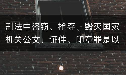 刑法中盗窃、抢夺、毁灭国家机关公文、证件、印章罪是以什么标准立案的