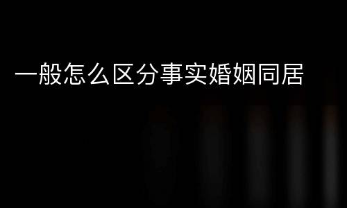 一般怎么区分事实婚姻同居