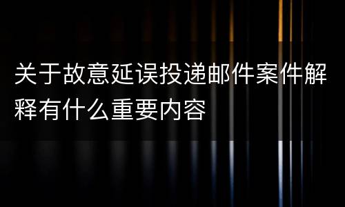 关于故意延误投递邮件案件解释有什么重要内容