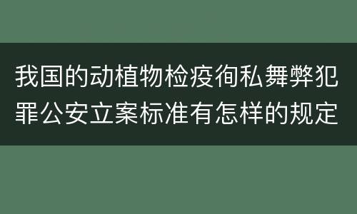 我国的动植物检疫徇私舞弊犯罪公安立案标准有怎样的规定