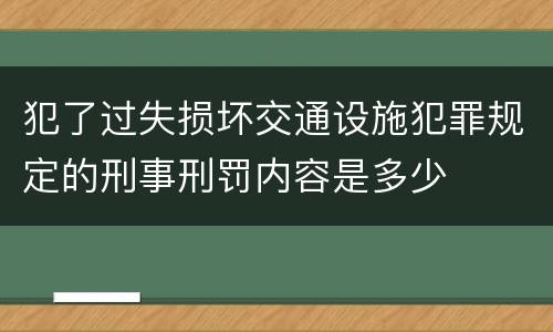 犯了过失损坏交通设施犯罪规定的刑事刑罚内容是多少