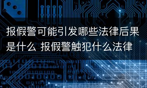 报假警可能引发哪些法律后果是什么 报假警触犯什么法律