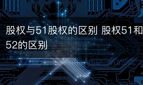 股权与51股权的区别 股权51和52的区别