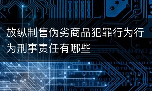放纵制售伪劣商品犯罪行为行为刑事责任有哪些