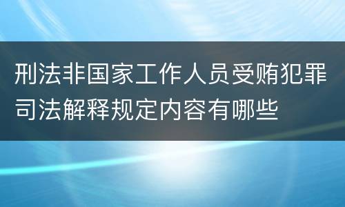 刑法非国家工作人员受贿犯罪司法解释规定内容有哪些