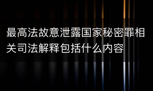 最高法故意泄露国家秘密罪相关司法解释包括什么内容