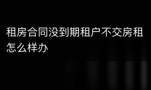租房合同没到期租户不交房租怎么样办