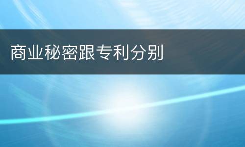 商业秘密跟专利分别