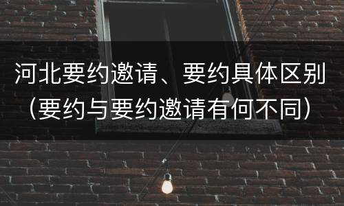 河北要约邀请、要约具体区别（要约与要约邀请有何不同）