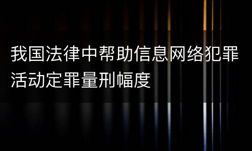 我国法律中帮助信息网络犯罪活动定罪量刑幅度