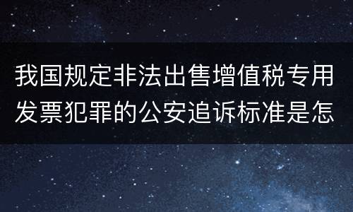 我国规定非法出售增值税专用发票犯罪的公安追诉标准是怎么样规定