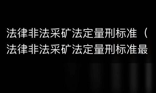 法律非法采矿法定量刑标准（法律非法采矿法定量刑标准最新）
