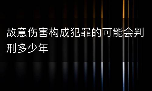 故意伤害构成犯罪的可能会判刑多少年